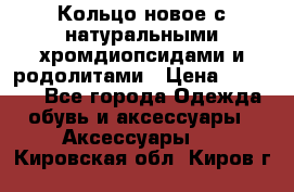 Кольцо новое с натуральными хромдиопсидами и родолитами › Цена ­ 18 800 - Все города Одежда, обувь и аксессуары » Аксессуары   . Кировская обл.,Киров г.